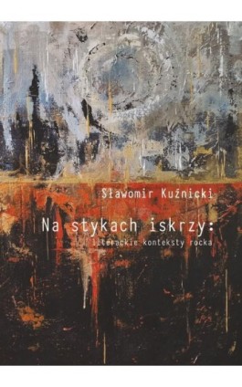 Na stykach iskrzy: literackie konteksty rocka - Sławomir Kuźnicki - Ebook - 978-83-8332-024-3