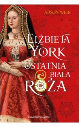 Elżbieta York. Ostatnia Biała Róża - Alison Weir - Ebook - 9788367276474