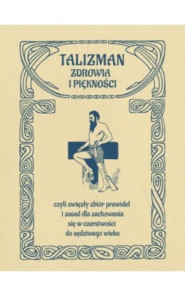 Talizman zdrowia i piękności, czyli zwięzły zbiór prawideł i zasad dla zachowania się w czerstwości do sędziwego wieku - Anonim - Ebook - 978-83-66315-83-9