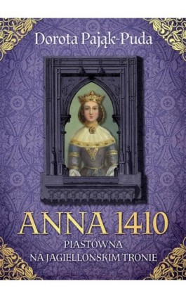 Anna 1410. Piastówna na jagiellońskim tronie - Dorota Pająk-Puda - Ebook - 978-83-7779-931-4
