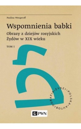 Wspomnienia babki. Obrazy z dziejów rosyjskich Żydów w XIX wieku. Tom 1 - Paulina Wengeroff - Ebook - 978-83-01-23245-0