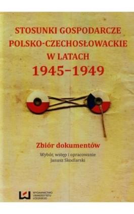 Stosunki gospodarcze polsko-czechosłowackie w latach 1945-1949 - Janusz Skodlarski - Ebook - 978-83-7969-511-9