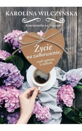 Życie na zamówienie, czyli espresso z cukrem - Karolina Wilczyńska - Ebook - 978-83-8075-573-4