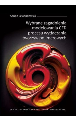 Wybrane zagadnienia modelowania CFD procesu wytłaczania tworzyw polimerowych - Adrian Lewandowski - Ebook - 978-83-8156-565-3