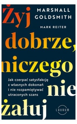 Żyj dobrze, niczego nie żałuj. Jak radzić sobie z poczuciem żalu, nie rozpamiętywać i czerpać satysfakcję z własnych dokonań - Marshall Goldsmith - Ebook - 978-83-8231-239-3