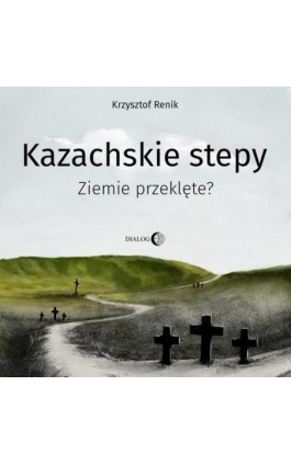 Kazachskie stepy. Ziemie przeklęte? - Krzysztof Renik - Audiobook - 978-83-8238-084-2