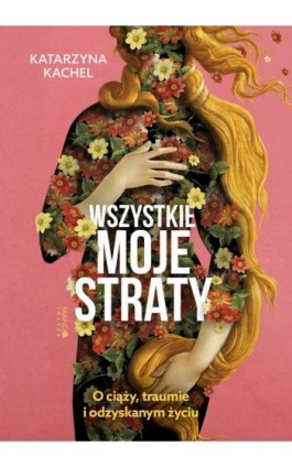 Wszystkie moje straty. O ciąży, traumie i odzyskanym życiu - Katarzyna Kachel - Ebook - 978-83-277-3604-8