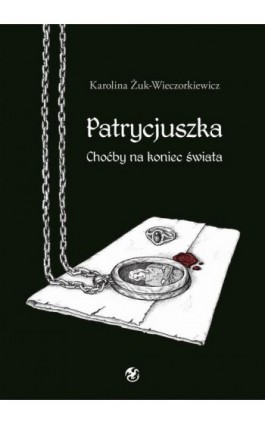 Patrycjuszka Choćby na koniec świata Tom 1 trylogii - Karolina Żuk-Wieczorkiewicz - Ebook - 978-83-963735-0-2