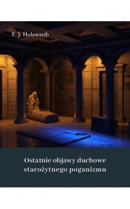 Ostatnie objawy duchowe starożytnego poganizmu - Franz Joseph Holzwarth - Ebook - 978-83-7639-516-6