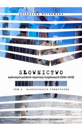 Słownictwo wybranych polskich reportaży książkowych (2004–2018). Tom 2. Klasyfikacja tematyczna - Katarzyna Ostrowska - Ebook - 978-83-67580-49-6