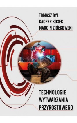 Technologie wytwarzania przyrostowego - Tomasz Dyl - Ebook - 978-83-7421-426-1
