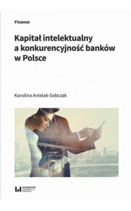 Kapitał intelektualny a konkurencyjność banków w Polsce - Karolina Anielak-Sobczak - Ebook - 978-83-8331-273-6