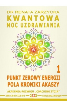 Kwantowa Moc Uzdrawiania. Księga 1. Punkt Zerowy Energii Pola Kroniki Akaszy. - Dr Renata Zarzycka - Ebook - 978-83-67225-20-5