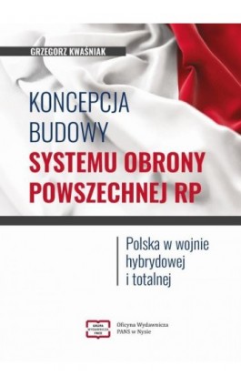 Koncepcja budowy systemu obrony powszechnej RP. Polska w wojnie hybrydowej i totalnej - Grzegorz Kwaśniak - Ebook - 978-83-67907-09-5
