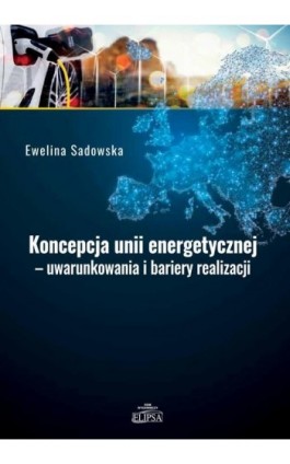 Koncepcja unii energetycznej - uwarunkowania i bariery realizacji - Ewelina Sadowska - Ebook - 978-83-8017-481-8
