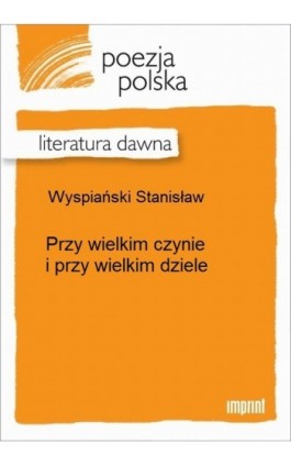 Przy wielkim czynie i przy wielkim dziele - Stanisław Wyspiański - Ebook - 978-83-270-2674-3
