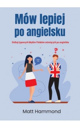 Mów lepiej po angielsku. Unikaj typowych błędów Polaków mówiących po angielsku - Matt Hammond - Ebook - 978-83-8166-329-8