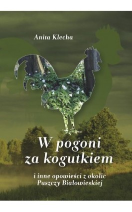 W pogoni za kogutkiem i inne opowieści z okolic Puszczy Białowieskiej - Anita Klecha - Ebook - 978-83-8166-330-4