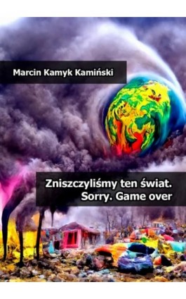 Zniszczyliśmy ten świat. Sorry. Game over - Marcin Kamyk Kamiński - Ebook - 978-83-8166-399-1