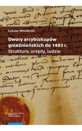 Dwory arcybiskupów gnieźnieńskich do 1493 r. Struktura, urzędy, ludzie - Łukasz Włodarski - Ebook - 978-83-231-5027-5