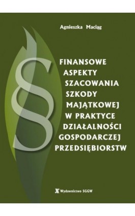 Finansowe aspekty szacowania szkody majątkowej w praktyce działalności gospodarczej przedsiębiorstw - Agnieszka Maciąg - Ebook - 978-83-8237-165-9