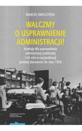 Walczmy o usprawnienie administracji! Komisje dla usprawnienia administracji publicznej i ich rola w racjonalizacji polskiej biu - Marcin Smoczyński - Ebook - 978-83-231-5071-8