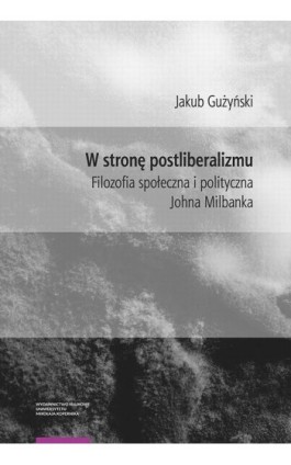 W stronę postliberalizmu. Filozofia społeczna i polityczna Johna Milbanka - Jakub Gużyński - Ebook - 978-83-231-5160-9