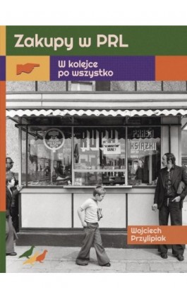Zakupy w PRL. W kolejce po wszystko - Wojciech Przylipiak - Ebook - 978-83-287-2794-6