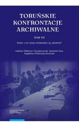 Toruńskie konfrontacje archiwalne, t. 7: Komu i do czego potrzebne są archiwa? - Ebook - 978-83-231-4668-1