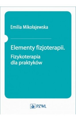 Elementy fizjoterapii. Fizykoterapia dla praktyków - Emilia Mikołajewska - Ebook - 978-83-200-6125-3