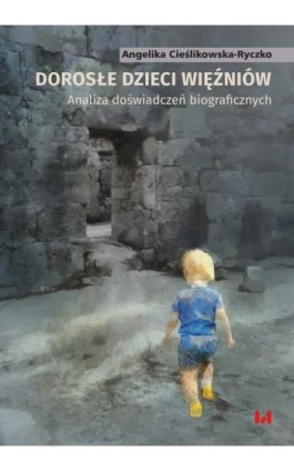 Dorosłe dzieci więźniów. Analiza doświadczeń biograficznych - Angelika Cieślikowska-Ryczko - Ebook - 978-83-8331-280-4