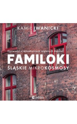 Familoki. Śląskie mikrokosmosy. Opowieści o mieszkańcach ceglanych domów - Kamil Iwanicki - Audiobook - 978-83-289-0905-2