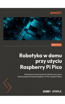 Robotyka w domu przy użyciu Raspberry Pi Pico - Danny Staple - Ebook - 9788375415254
