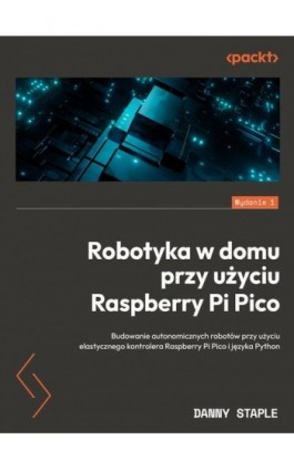 Robotyka w domu przy użyciu Raspberry Pi Pico - Danny Staple - Ebook - 9788375415254