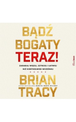 Bądź bogaty. Teraz! Zarabiaj więcej, szybciej i łatwiej niż kiedykolwiek wcześniej - Brian Tracy - Audiobook - 978-83-8322-784-9