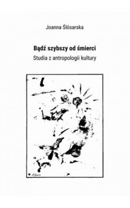 Bądź szybszy od śmierci. Studia z antropologii kultury - Joanna Ślósarska - Ebook - 978-83-65237-68-2