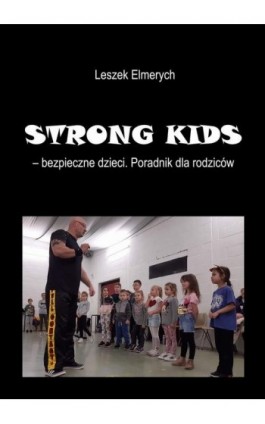 STRONG KIDS - bezpieczne dzieci. Poradnik dla rodziców - Leszek Elmerych - Ebook - 978-83-66354-21-0
