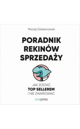 Poradnik Rekinów Sprzedaży. Jak zostać Top Sellerem i nie zwariować - Maciej Dziekanowski - Audiobook - 978-83-289-0632-7
