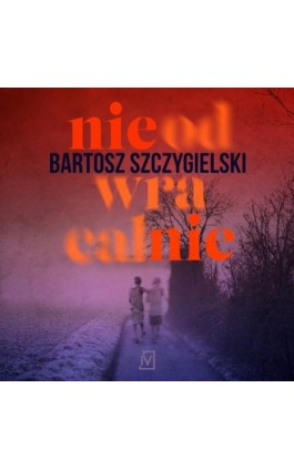 Nieodwracalnie - Bartosz Szczygielski - Audiobook - 9788367891707