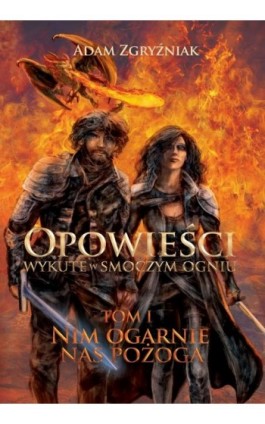 Opowieści wykute w smoczym ogniu (część 1). Nim ogarnie nas pożoga. - Adam Zgryżniak - Ebook - 978-83-962050-1-8