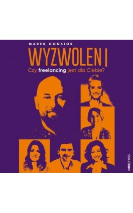 Wyzwoleni. Czy freelancing jest dla Ciebie? - Marek Gonsior - Audiobook - 978-83-289-1054-6