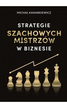 Strategie Szachowych Mistrzów w biznesie - Michał Kanarkiewicz - Ebook - 9788396148346