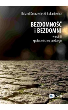 Bezdomność i bezdomni w opinii społeczeństwa polskiego - Roland Dobrzeniecki-Łukasiewicz - Ebook - 978-83-01-23368-6