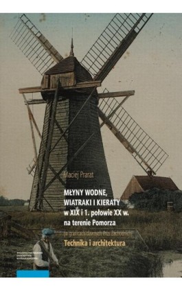 Młyny wodne, wiatraki i kieraty w XIX i 1. połowie XX w. na terenie Pomorza (w granicach dawnych Prus Zachodnich). Technika i ar - Maciej Prarat - Ebook - 978-83-231-5155-5