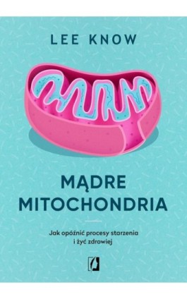Mądre mitochondria. Jak opóźnić procesy starzenia i żyć zdrowiej - Lee Know - Ebook - 978-83-66338-54-8