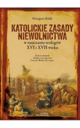Katolickie zasady niewolnictwa w nauczaniu teologów XVI i XVII wieku - Grzegorz Kulik - Ebook - 9788366480940