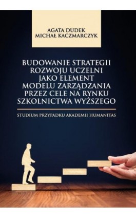 Budowanie strategii rozwoju uczelni jako element modelu zarządzania przez cele na rynku szkolnictwa wyższego. Studium przypadku  - Agata Dudek - Ebook - 978-83-66165-26-7