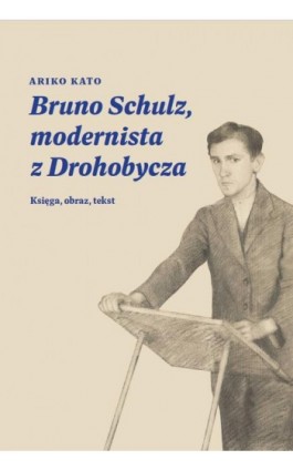 Bruno Schulz, modernista z Drohobycza - Ariko Katō - Ebook - 978-83-67957-04-5