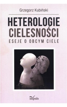 Heterologie cielesności. Eseje o obcym ciele - Grzegorz Kubiński - Ebook - 978-83-66990-94-4