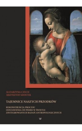 Tajemnice naszych przodków. Rekonstrukcja procesu odstawienia od piersi w świetle zintegrowanych badań antropologicznych - Katarzyna Czech - Ebook - 978-83-8281-154-4